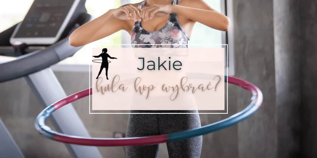 Hula hop jaki wybrać, aby uniknąć błędów i osiągnąć efekty
